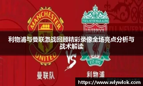 利物浦与曼联激战回顾精彩录像全场亮点分析与战术解读