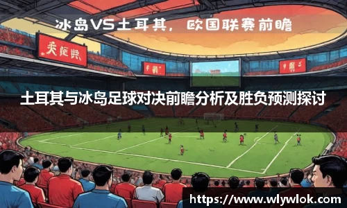 土耳其与冰岛足球对决前瞻分析及胜负预测探讨